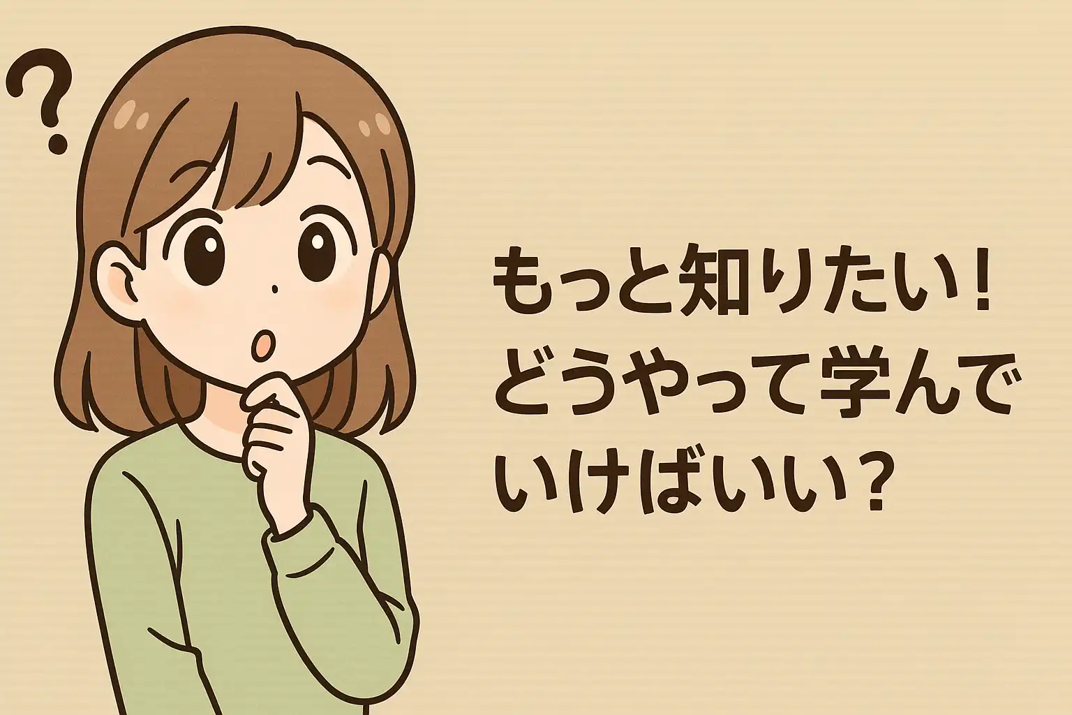 もっと知りたい！ どうやって学んでいけばいい？